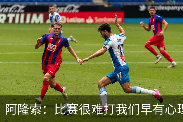 阿隆索：比赛很难打我们早有心理准备 现在还没法整场都保持强度