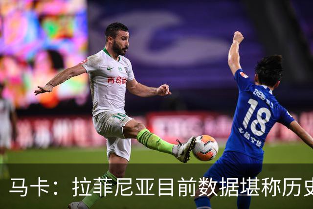 马卡：拉菲尼亚目前数据堪称历史级，促成他巅峰状态的正是弗里克